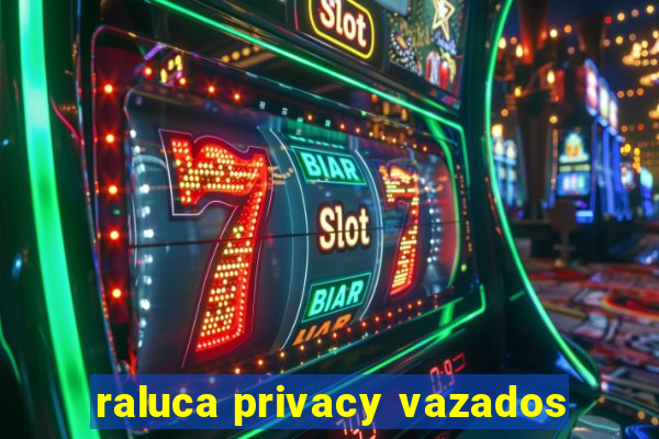 raluca privacy vazados